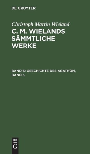 Christoph Martin Wieland Geschichte Des Agathon, Band 3 (Hardback)