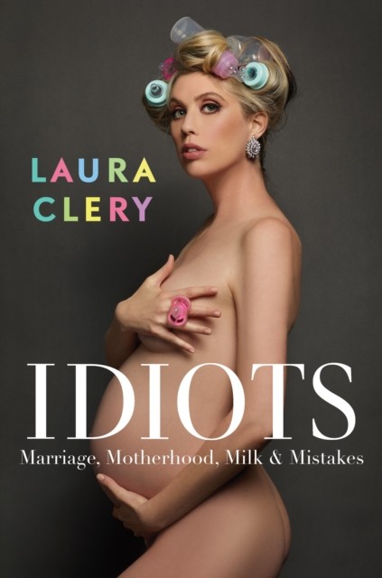 Idiots Marriage, Motherhood, Milk and Mistakes by Laura Clery (Hardback Book)