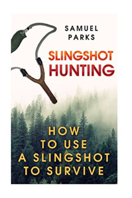 Slingshot Hunting: How To Use A Slingshot To Survive - Paperback NEW Parks, Samu