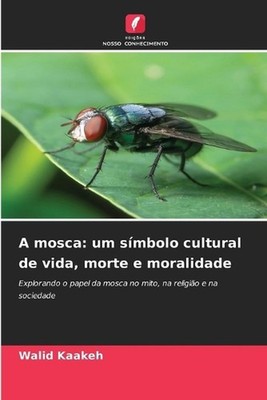 A mosca: um s?mbolo cultural de vida, morte e moralidade by Walid Kaakeh (Portug