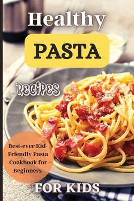 Healthy Pasta Recipes For Kids Fun and Delicious Ideas for Kids of All Ages!