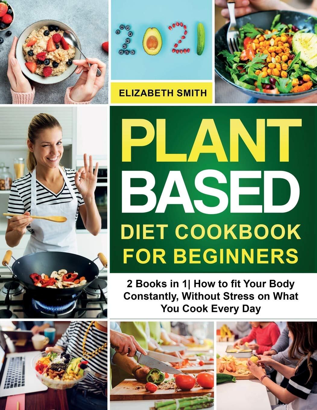 Plant Based Diet Cookbook for Beginners 2 Books in 1 How to Fit Your Body Cons