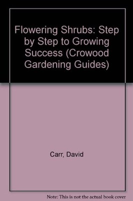 Flowering Shrubs: Step by Step to Growing Success (Crowood Gardening Guides), Ca