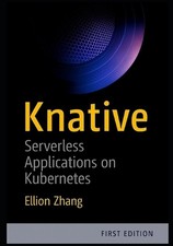 Knative: Serverless Applications on Kubernetes: Build Event-Driven Microservices