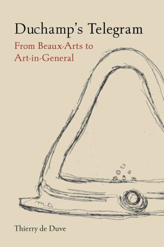Duchamp's Telegram : From Beaux-Arts to Art-In-General by Thierry de Duve ...
