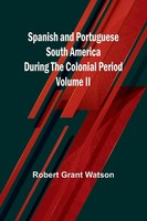 Spanish And Portuguese South America During The Colonial Period; Volume Ii