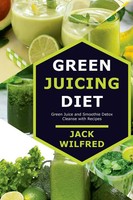 Jack Wilfred | Green Juicing Diet. Green Juice And Smoothie Detox Cleanse...
