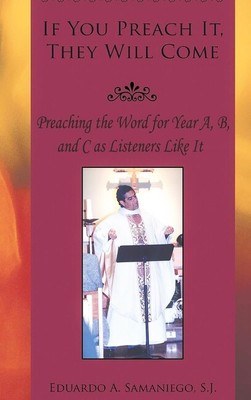 If You Preach It, They Will Come: Preaching The Word For Year A, B, And C A...