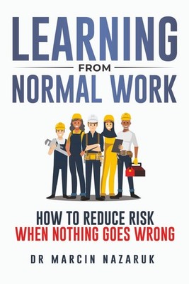 Learning From Normal Work: How to Reduce Risk When Nothing Goes Wrong