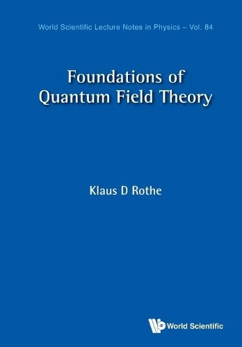 Foundations Of Quantum Field Theory (World Scientific Lecture Notes In Physics)