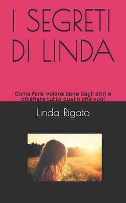 I Segreti Di Linda: Come farsi volere bene dagli altri e ottenere tutto quello c