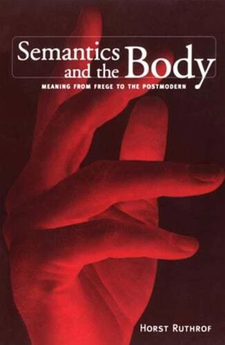 Semantics and the Body: Meaning from Frege to the Postmodern by Horst Ruthrof