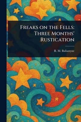 Freaks on the Fells: Three Months' Rustication by R.M. Ballantyne Paperback Book