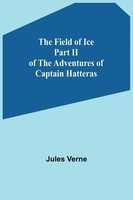 Jules Verne | The Field Of Ice Part Ii Of The Adventures Of Captain Hatteras