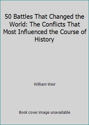 50 Battles That Changed the World: The Conflicts That Most Influenced the...