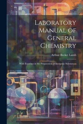 Laboratory Manual of General Chemistry: With Exercises in the Preparation of