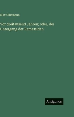 Vor dreitausend Jahren; oder, der Untergang der Ramessiden by Max Uhlemann (Germ