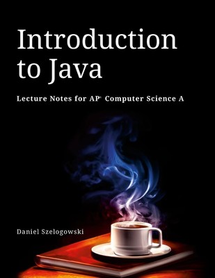 Introduction to Java Lecture Notes for AP Computer Science A Daniel Szelogowski