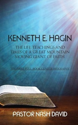 Kenneth E. Hagin: Das Leben, die Lehren und Zeiten eines großen Berges, der sich bewegt...