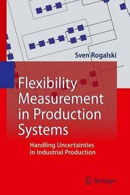 Flexibility Measurement in Production Systems by Sven Rogalski - 9783642441462