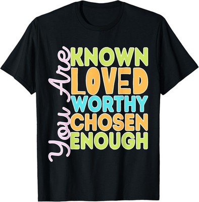 You Are Known Loved Worthy Chosen Enough Christian Religous T-Shirt