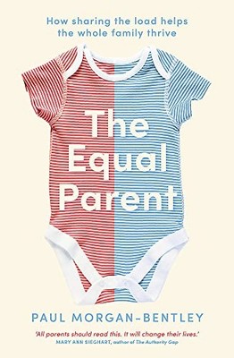 The Equal Parent: How Sharing the Load Helps the... - Morgan-Bentley, Paul