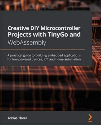 Creative DIY Microcontroller Projects with TinyGo and WebAssembly: A practical g