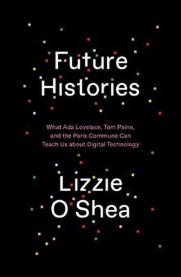 Future Histories : What Ada Lovelace, Tom Paine, and the Paris Co