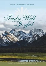 Truly Well and Joyful: What the Parables Promise by Paula M.S. Paquette Mts Mpa 