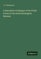 A Descriptive Catalogue Of The Fictile Ivories In The South Kensington Museum J.
