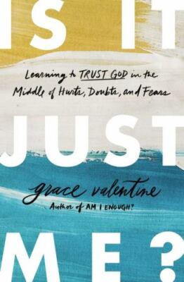 Is It Just Me? : Learning to Trust God in the Middle of Hurts, Doubts, and Fears