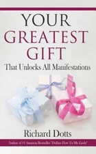 Your Greatest Gift: That Unlocks All Manifestations by Dotts, Richard