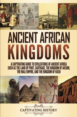 Ancient African Kingdoms: A Captivating Guide to Civilizations of Ancient Af...