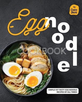 Egg Noodle Cookbook: Simple yet Tasty Egg Noodle Recipes of All Times! by Owen D