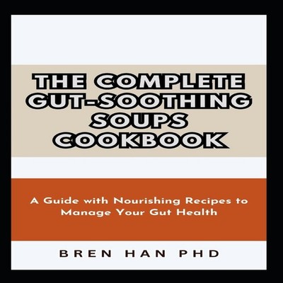 THE COMPLETE GUT-SOOTHING SOUPS COOKBOOK A Guide with Nourishing