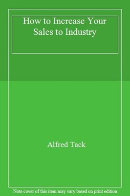 How to Increase Your Sales to Industry,Alfred Tack- 978043411111