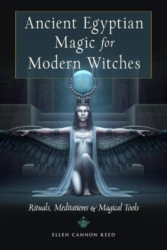 Ancient Egyptian Magic for Modern Witches: Rituals, Meditations, and Magical