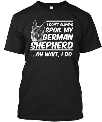 Spoil My German Shepherd I Dont Always Shepherd T-Shirt Made in USA S to 5XL