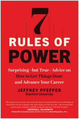 7 Rules of Power: Surprising--But True--Advice on How to Get Things Done and