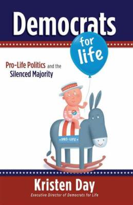 Democrats for Life : Pro-Life Politics and the Silenced Majority;By Kristen Day 