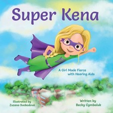Super Kena: A Girl Made Fierce with Hearing Aids By Cymbaluk, Becky Becky Cymba