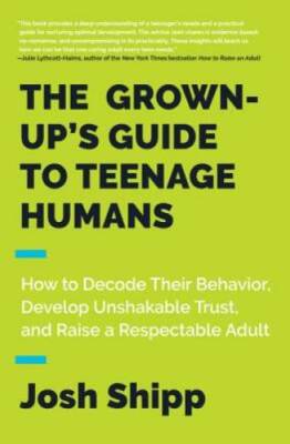 The Grown-Up's Guide to Teenage Humans: How to Decode Their Behavior, Dev - GOOD