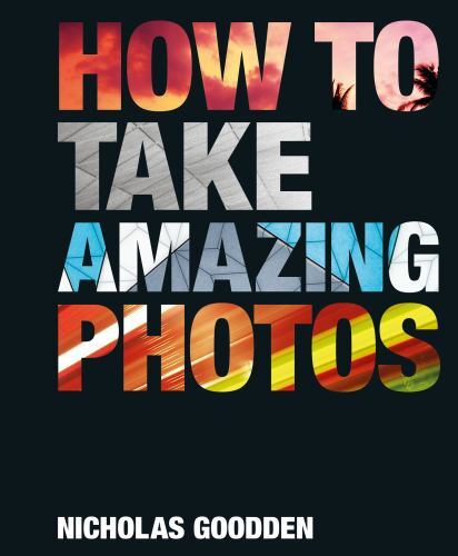 How to Take Amazing Photos by Nicholas Goodden (2023, Hardcover)