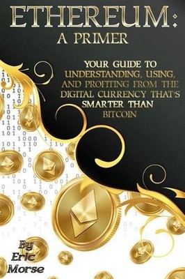 Ethereum: A Primer: Your Guide to Understanding, Using, And Profiting from the D