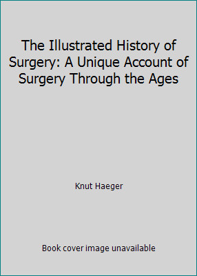 The Illustrated History of Surgery: A Unique Account of Surgery Through the Ages