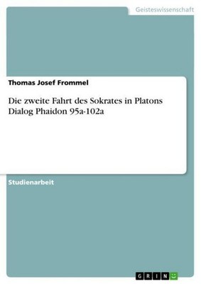 Die zweite Fahrt des Sokrates in Platons Dialog Phaidon 95a-102a Thomas Josef Fr