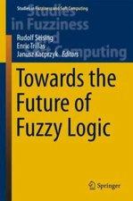 Towards the Future of Fuzzy Logic (Studies in Fuzziness and Soft Computing, 325)