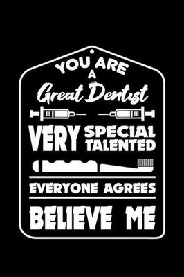 You Are a Great Dentist Very Special Talented Everyone Agrees Believe Me: 120 Pa