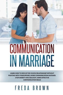 Communication in Marriage: Learn How to Rescue The Couple Relationship Without F