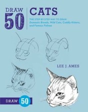 Draw 50 Cats: The Step-By-Step Way to Draw Domestic Breeds, Wild Cats, Cuddly